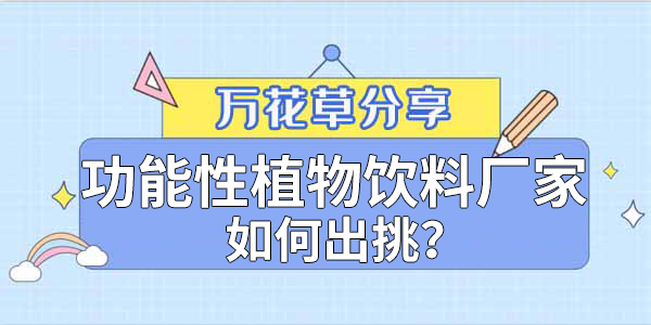 萬花草|功能性植物飲料廠家如何出挑？這兩把刷子很關(guān)鍵