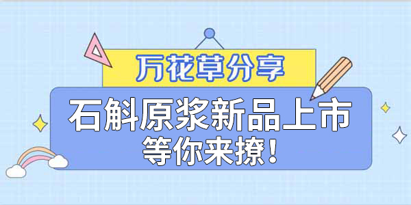 健康食品賽道再添新星，萬花草石斛原漿煥新上市